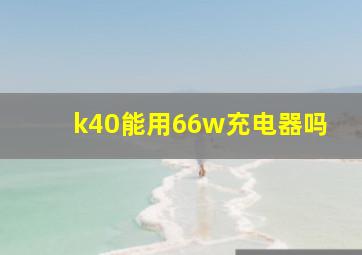 k40能用66w充电器吗