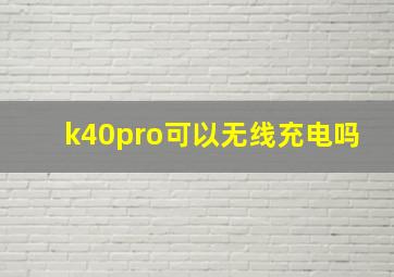 k40pro可以无线充电吗