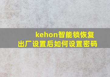 kehon智能锁恢复出厂设置后如何设置密码