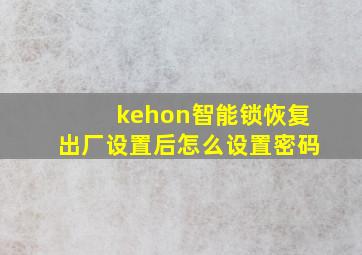 kehon智能锁恢复出厂设置后怎么设置密码