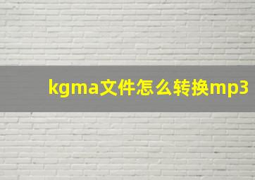 kgma文件怎么转换mp3