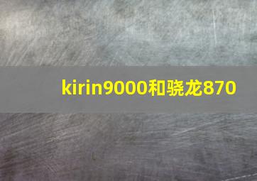 kirin9000和骁龙870