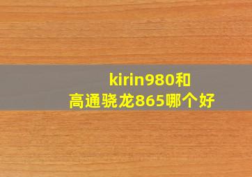 kirin980和高通骁龙865哪个好