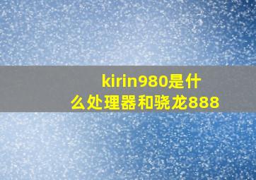 kirin980是什么处理器和骁龙888