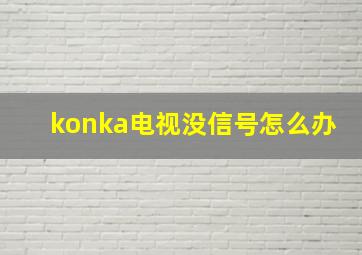 konka电视没信号怎么办