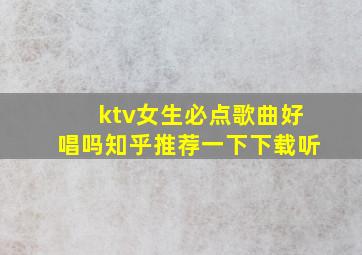 ktv女生必点歌曲好唱吗知乎推荐一下下载听