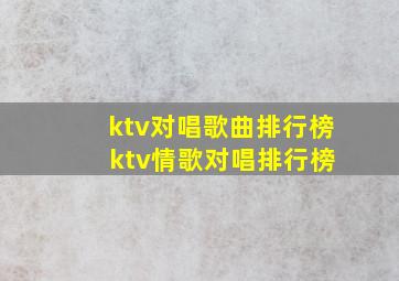 ktv对唱歌曲排行榜 ktv情歌对唱排行榜