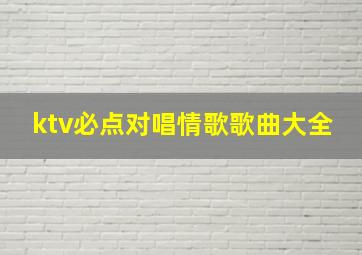 ktv必点对唱情歌歌曲大全