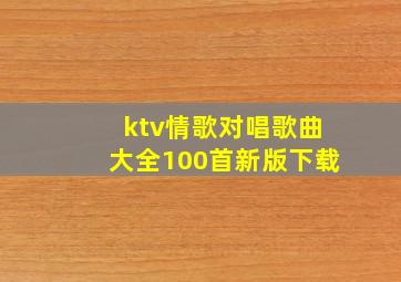 ktv情歌对唱歌曲大全100首新版下载