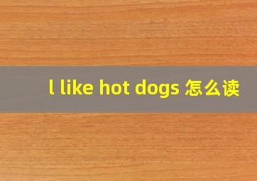 l like hot dogs 怎么读