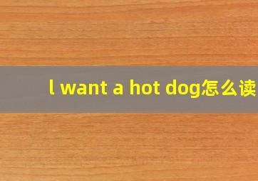 l want a hot dog怎么读