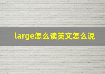 large怎么读英文怎么说