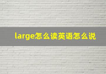 large怎么读英语怎么说