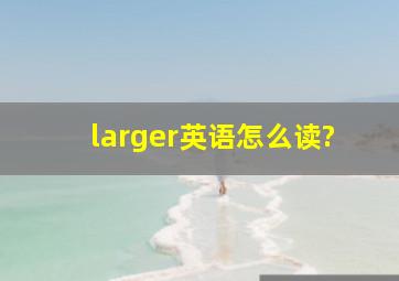 larger英语怎么读?