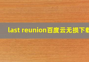 last reunion百度云无损下载