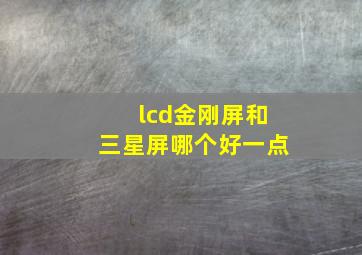 lcd金刚屏和三星屏哪个好一点