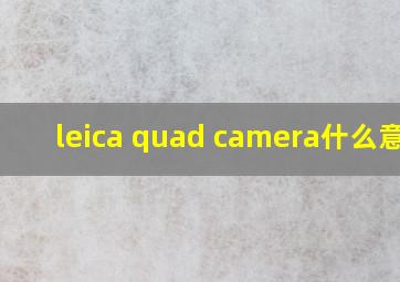 leica quad camera什么意思