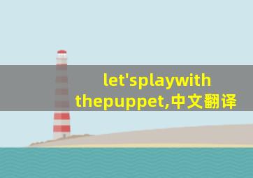 let'splaywiththepuppet,中文翻译