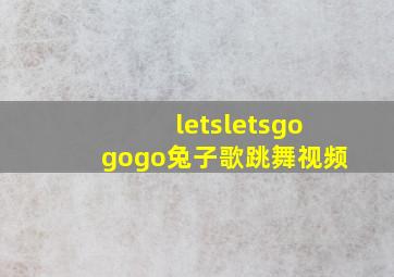 letsletsgogogo兔子歌跳舞视频