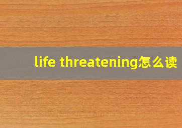 life threatening怎么读