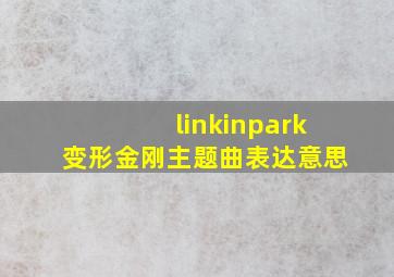 linkinpark变形金刚主题曲表达意思