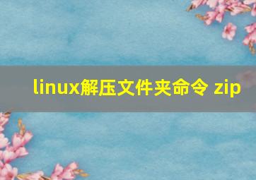 linux解压文件夹命令 zip