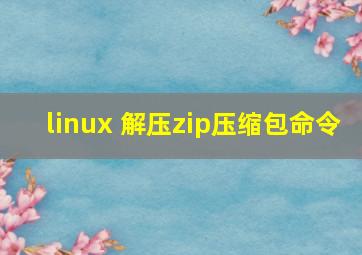 linux 解压zip压缩包命令