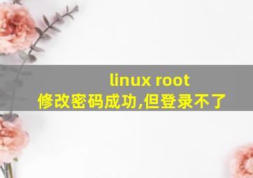 linux root 修改密码成功,但登录不了