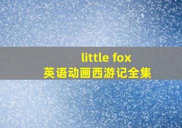 little fox 英语动画西游记全集