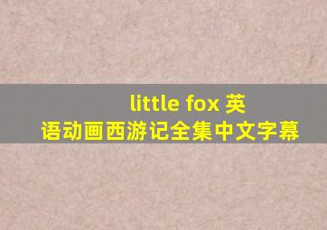 little fox 英语动画西游记全集中文字幕