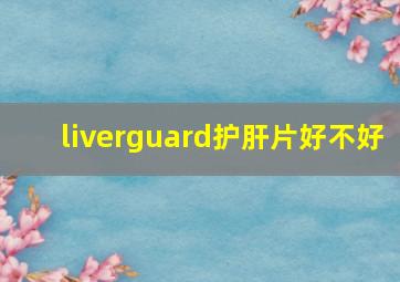 liverguard护肝片好不好