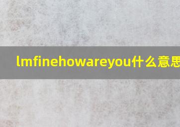 lmfinehowareyou什么意思中文