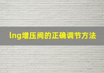 lng增压阀的正确调节方法