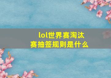 lol世界赛淘汰赛抽签规则是什么