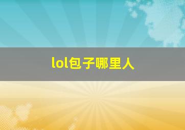 lol包子哪里人