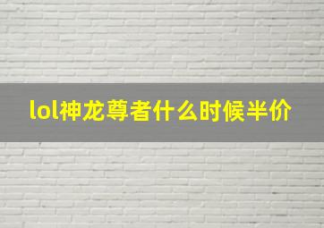 lol神龙尊者什么时候半价