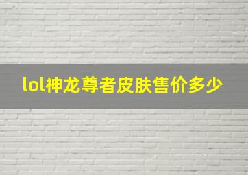 lol神龙尊者皮肤售价多少