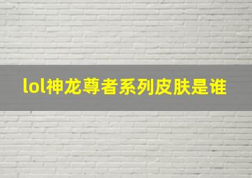 lol神龙尊者系列皮肤是谁