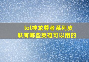 lol神龙尊者系列皮肤有哪些英雄可以用的