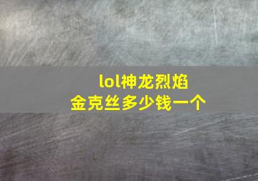 lol神龙烈焰金克丝多少钱一个