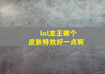 lol龙王哪个皮肤特效好一点啊