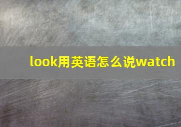 look用英语怎么说watch