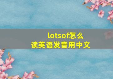 lotsof怎么读英语发音用中文