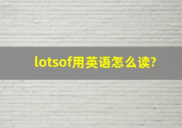 lotsof用英语怎么读?