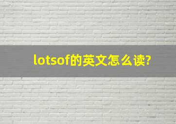 lotsof的英文怎么读?