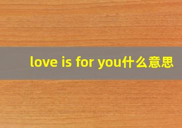 love is for you什么意思