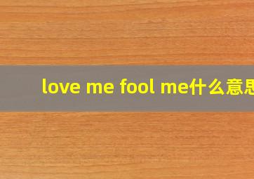 love me fool me什么意思