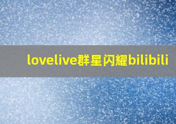 lovelive群星闪耀bilibili