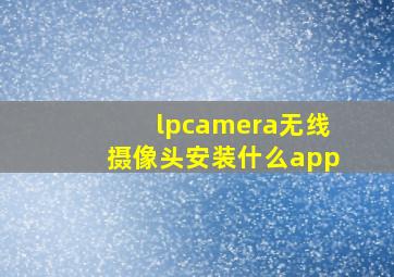 lpcamera无线摄像头安装什么app