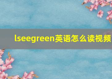 lseegreen英语怎么读视频